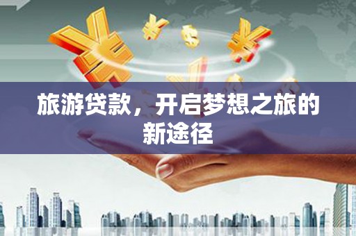 里港旅游贷款，开启梦想之旅的新途径