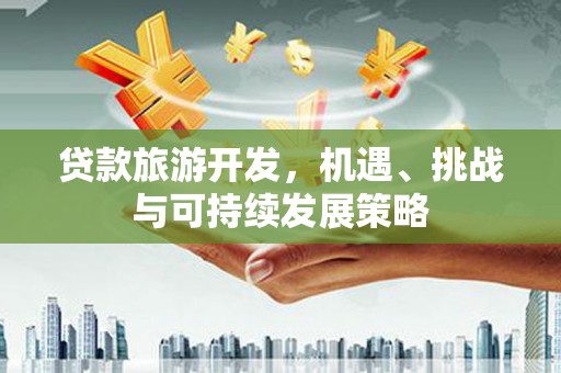 里港贷款旅游开发，机遇、挑战与可持续发展策略