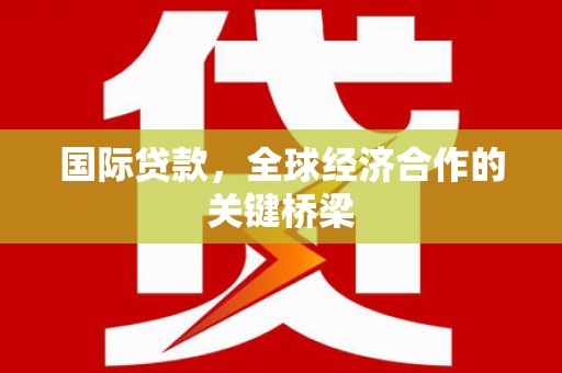 里港国际贷款，全球经济合作的关键桥梁