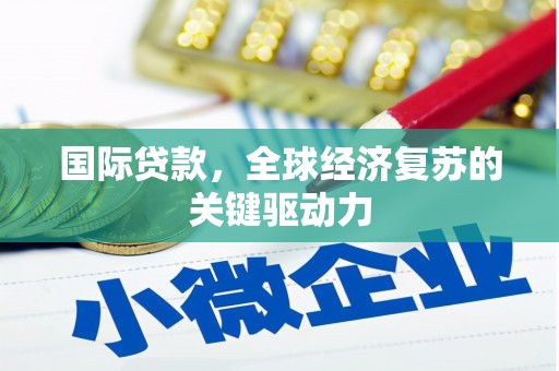 里港国际贷款，全球经济复苏的关键驱动力