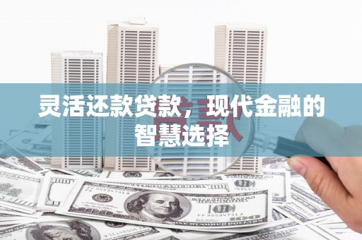 里港灵活还款贷款，现代金融的智慧选择