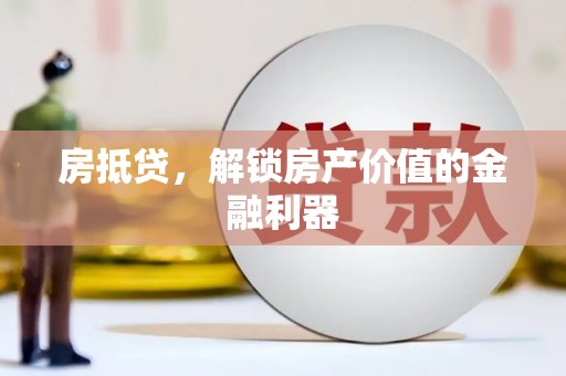 里港房抵贷，解锁房产价值的金融利器