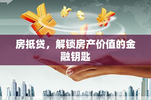 里港房抵贷，解锁房产价值的金融钥匙