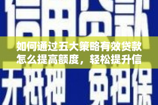 里港如何通过五大策略有效贷款怎么提高额度，轻松提升信用价值