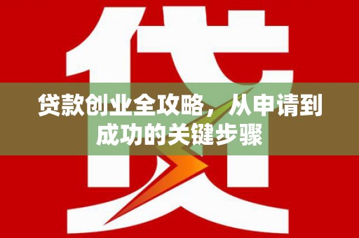 里港贷款创业全攻略，从申请到成功的关键步骤