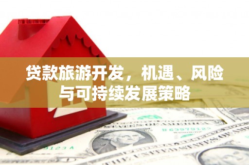 里港贷款旅游开发，机遇、风险与可持续发展策略