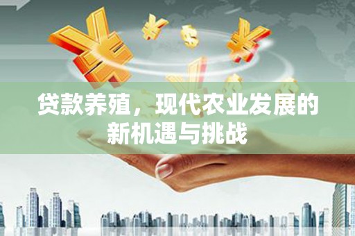 里港贷款养殖，现代农业发展的新机遇与挑战