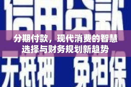 里港分期付款，现代消费的智慧选择与财务规划新趋势
