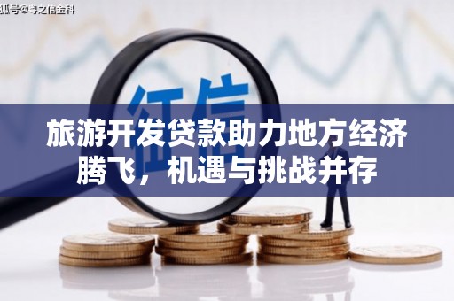 里港旅游开发贷款助力地方经济腾飞，机遇与挑战并存