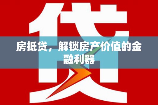 里港房抵贷，解锁房产价值的金融利器