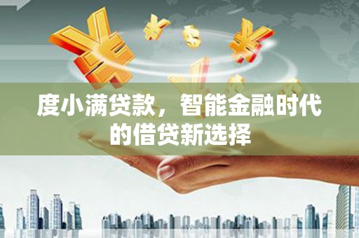 里港度小满贷款，智能金融时代的借贷新选择