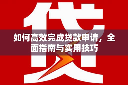 里港如何高效完成贷款申请，全面指南与实用技巧