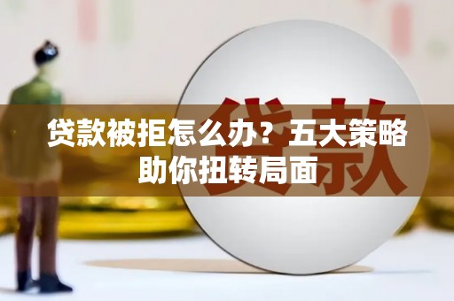 里港贷款被拒怎么办？五大策略助你扭转局面