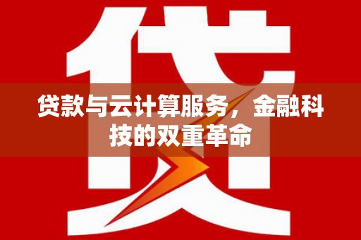 里港贷款与云计算服务，金融科技的双重革命