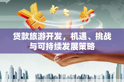 里港贷款旅游开发，机遇、挑战与可持续发展策略