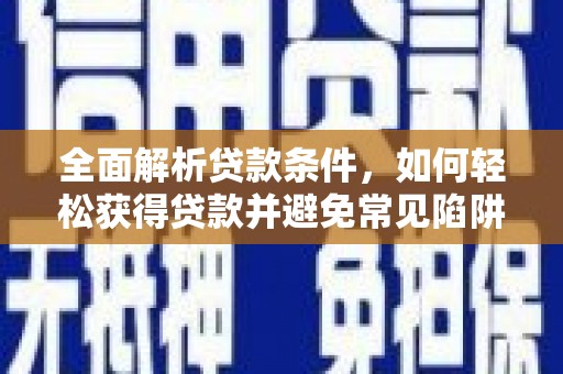 里港全面解析贷款条件，如何轻松获得贷款并避免常见陷阱