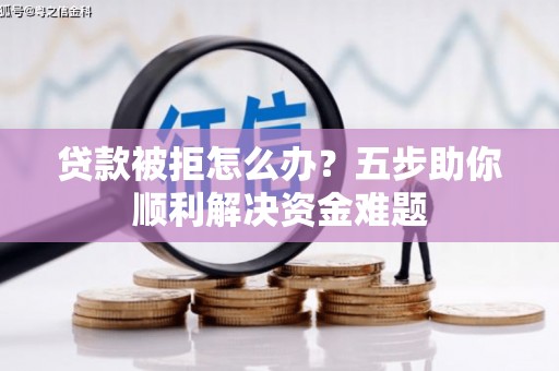 里港贷款被拒怎么办？五步助你顺利解决资金难题