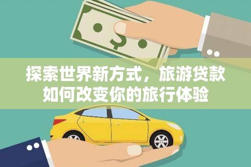 里港探索世界新方式，旅游贷款如何改变你的旅行体验