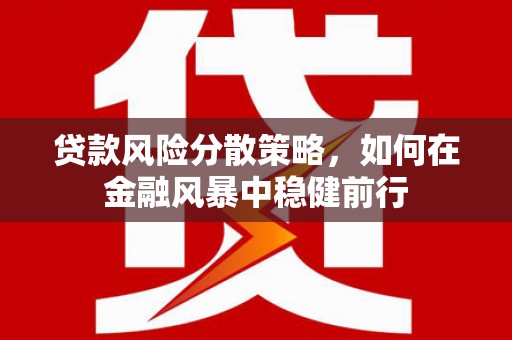 里港贷款风险分散策略，如何在金融风暴中稳健前行