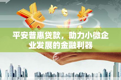 里港平安普惠贷款，助力小微企业发展的金融利器