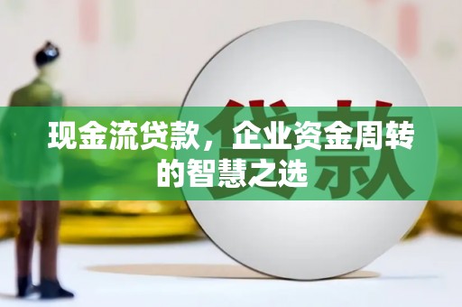 里港现金流贷款，企业资金周转的智慧之选