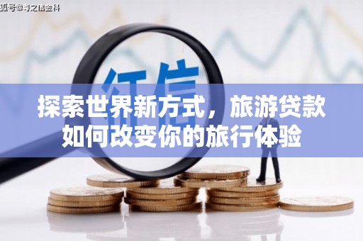 里港探索世界新方式，旅游贷款如何改变你的旅行体验