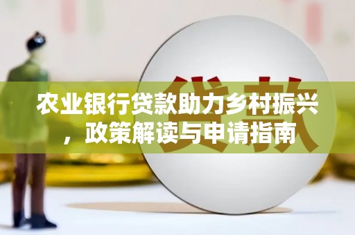 里港农业银行贷款助力乡村振兴，政策解读与申请指南