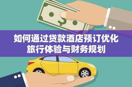 里港如何通过贷款酒店预订优化旅行体验与财务规划