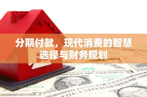 里港分期付款，现代消费的智慧选择与财务规划