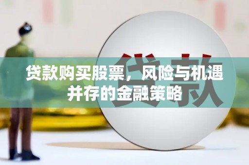 里港贷款购买股票，风险与机遇并存的金融策略