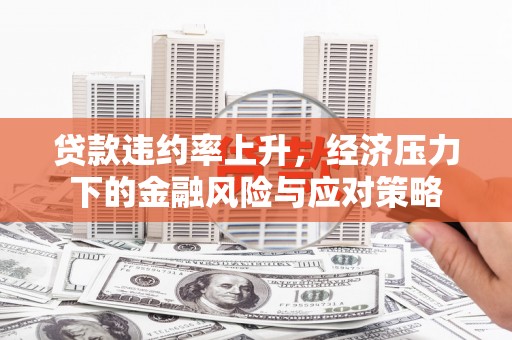 里港贷款违约率上升，经济压力下的金融风险与应对策略