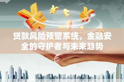 里港贷款风险预警系统，金融安全的守护者与未来趋势