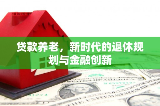 里港贷款养老，新时代的退休规划与金融创新