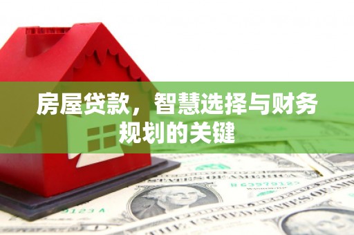 里港房屋贷款，智慧选择与财务规划的关键