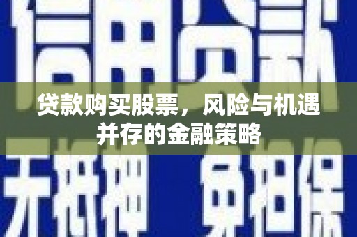 里港贷款购买股票，风险与机遇并存的金融策略