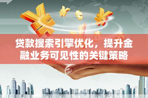 里港贷款搜索引擎优化，提升金融业务可见性的关键策略