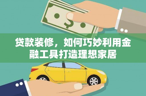 里港贷款装修，如何巧妙利用金融工具打造理想家居