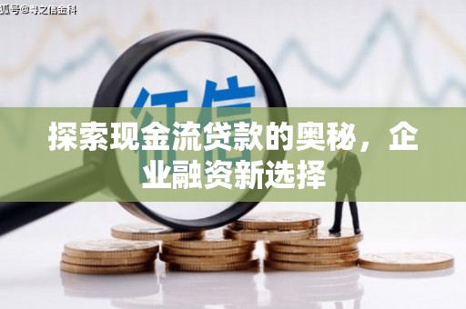 里港探索现金流贷款的奥秘，企业融资新选择