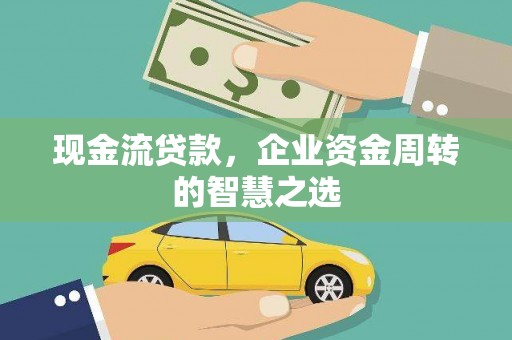 里港现金流贷款，企业资金周转的智慧之选