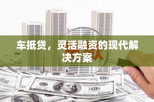 里港车抵贷，灵活融资的现代解决方案