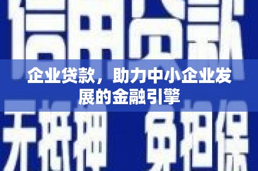 里港企业贷款，助力中小企业发展的金融引擎