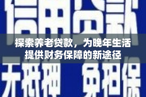 里港探索养老贷款，为晚年生活提供财务保障的新途径