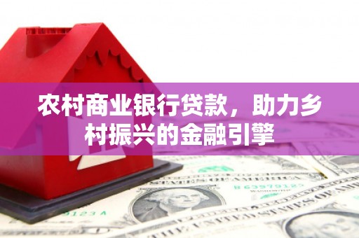 里港农村商业银行贷款，助力乡村振兴的金融引擎
