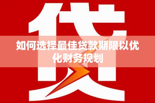 里港如何选择最佳贷款期限以优化财务规划