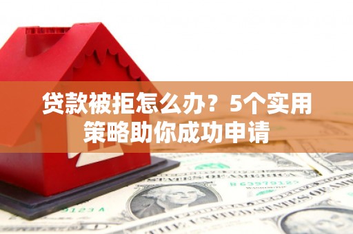 里港贷款被拒怎么办？5个实用策略助你成功申请