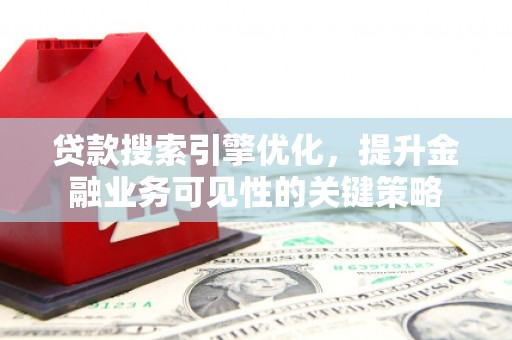 里港贷款搜索引擎优化，提升金融业务可见性的关键策略