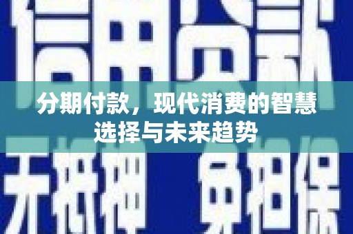 里港分期付款，现代消费的智慧选择与未来趋势
