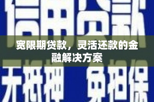 里港宽限期贷款，灵活还款的金融解决方案