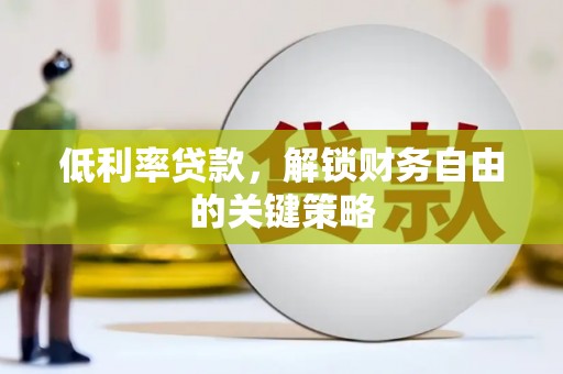 里港低利率贷款，解锁财务自由的关键策略
