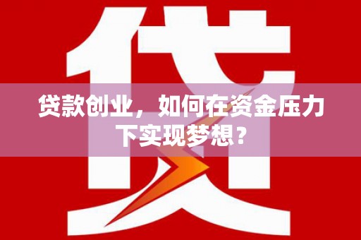 里港贷款创业，如何在资金压力下实现梦想？
